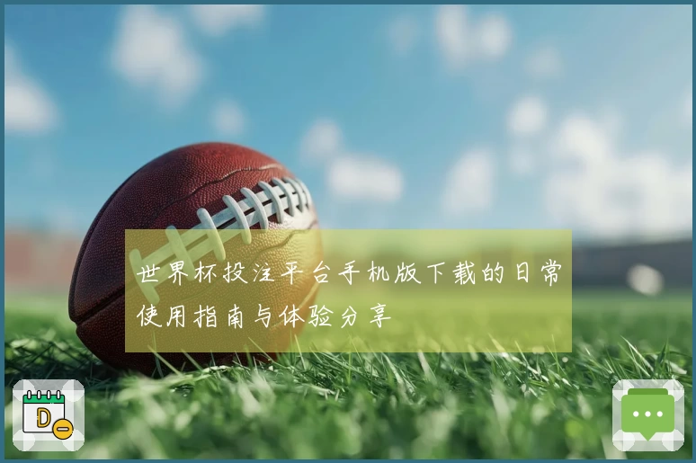 世界杯投注平台手机版下载的日常使用指南与体验分享