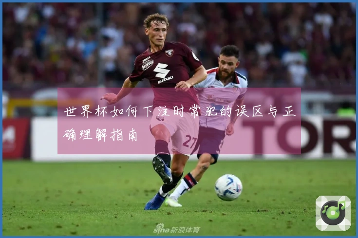 世界杯如何下注时常犯的误区与正确理解指南