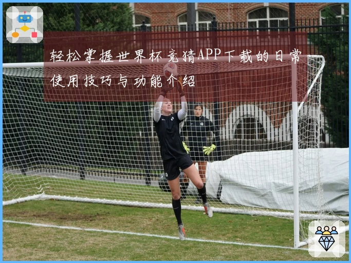 轻松掌握世界杯竞猜APP下载的日常使用技巧与功能介绍