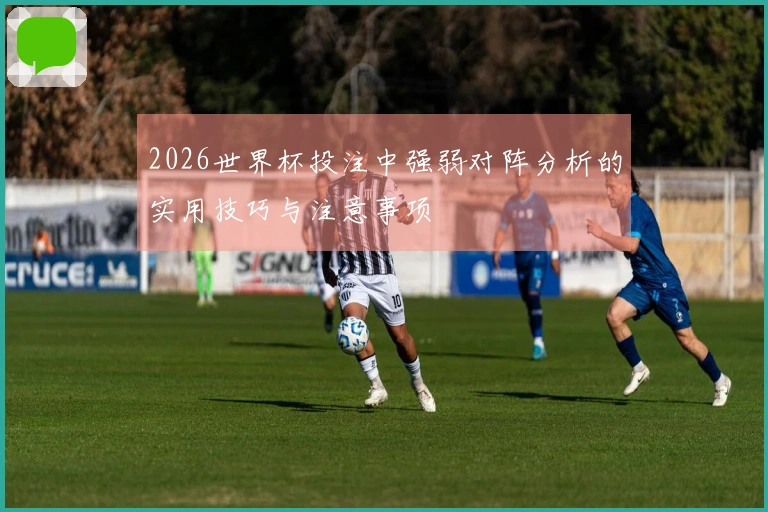 2026世界杯投注中强弱对阵分析的实用技巧与注意事项