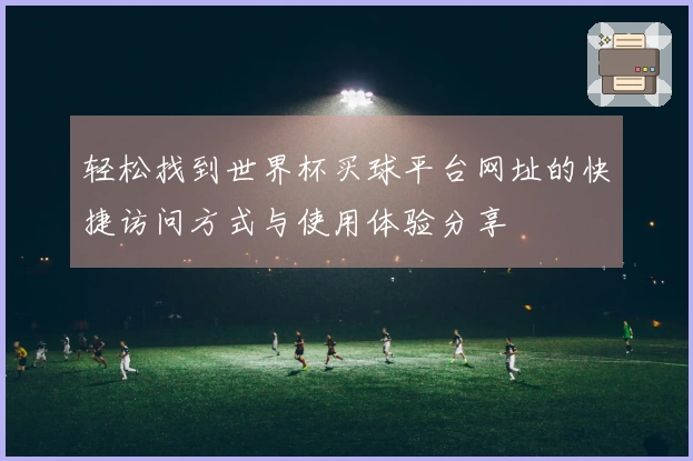 轻松找到世界杯买球平台网址的快捷访问方式与使用体验分享