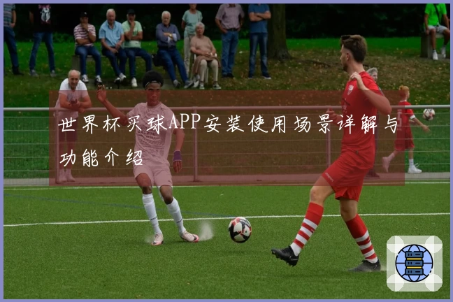 世界杯买球APP安装使用场景详解与功能介绍