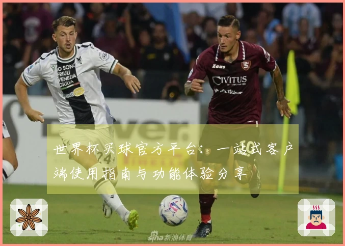 世界杯买球官方平台：一站式客户端使用指南与功能体验分享