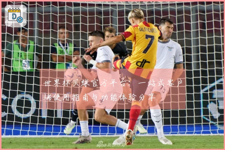 世界杯买球官方平台：一站式客户端使用指南与功能体验分享