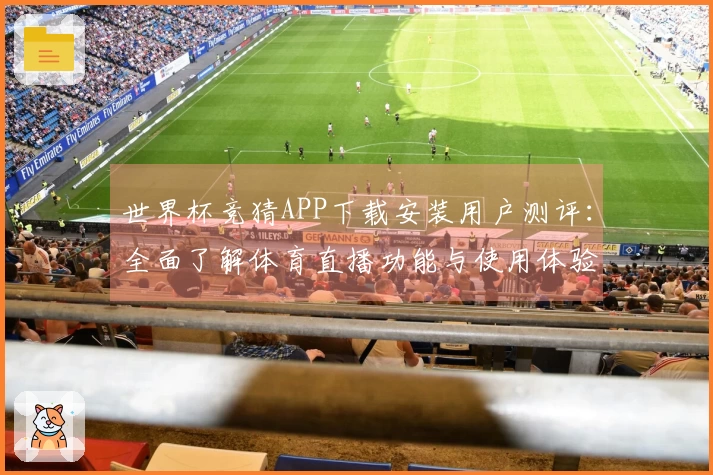 世界杯竞猜APP下载安装用户测评：全面了解体育直播功能与使用体验