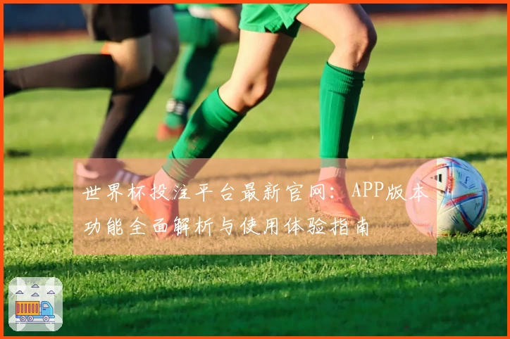 世界杯投注平台最新官网：APP版本功能全面解析与使用体验指南