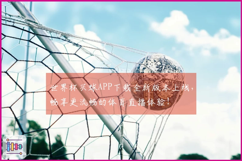 世界杯买球APP下载全新版本上线，畅享更流畅的体育直播体验！