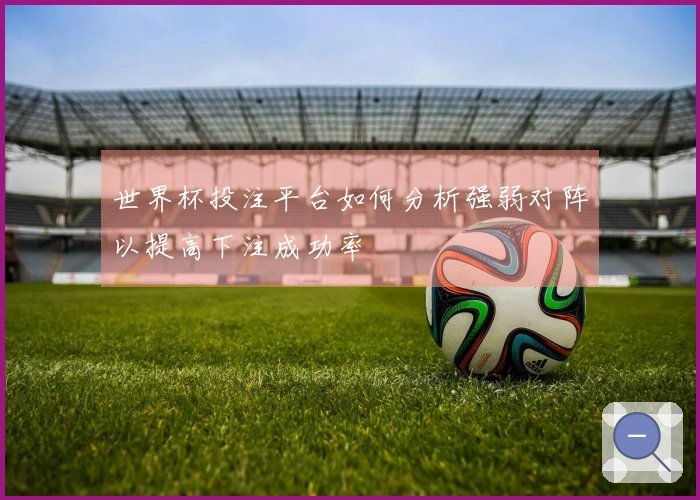 世界杯投注平台如何分析强弱对阵以提高下注成功率