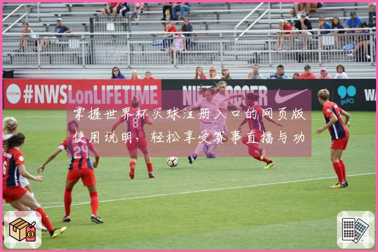 掌握世界杯买球注册入口的网页版使用说明，轻松享受赛事直播与功能体验