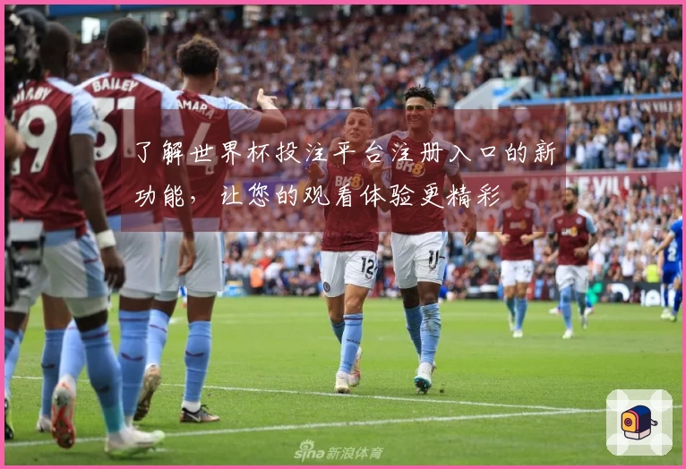 了解世界杯投注平台注册入口的新功能，让您的观看体验更精彩